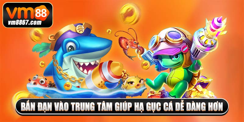 Bắn Cá Rồng Vm88 - Ngư Trường Giải Trí Đỉnh Cao 2025 4 Bắn đạn vào trung tâm giúp hạ gục cá dễ dàng hơn