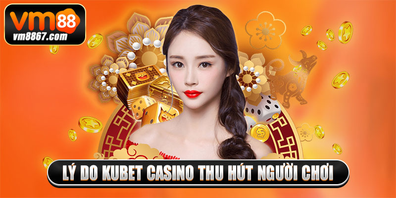 Kubet Casino - Thiên Đường Giải Trí Thu Hút Mọi Người Chơi 2 Lý do kubet casino thu hút người chơi