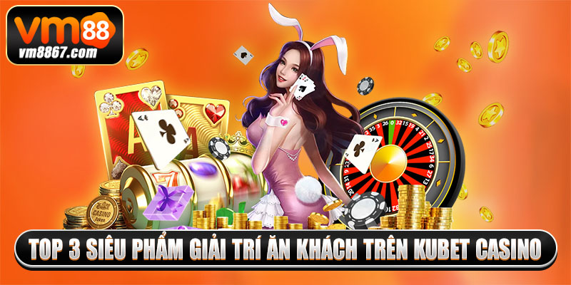 Kubet Casino - Thiên Đường Giải Trí Thu Hút Mọi Người Chơi 4 Top 3 siêu phẩm giải trí ăn khách trên kubet casino