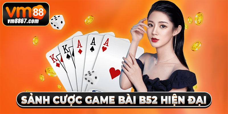 Game Bài B52 - Sảnh Cược Giải Trí Online Có 1 Không 2 2 Sảnh cược game bài B52 hiện đại